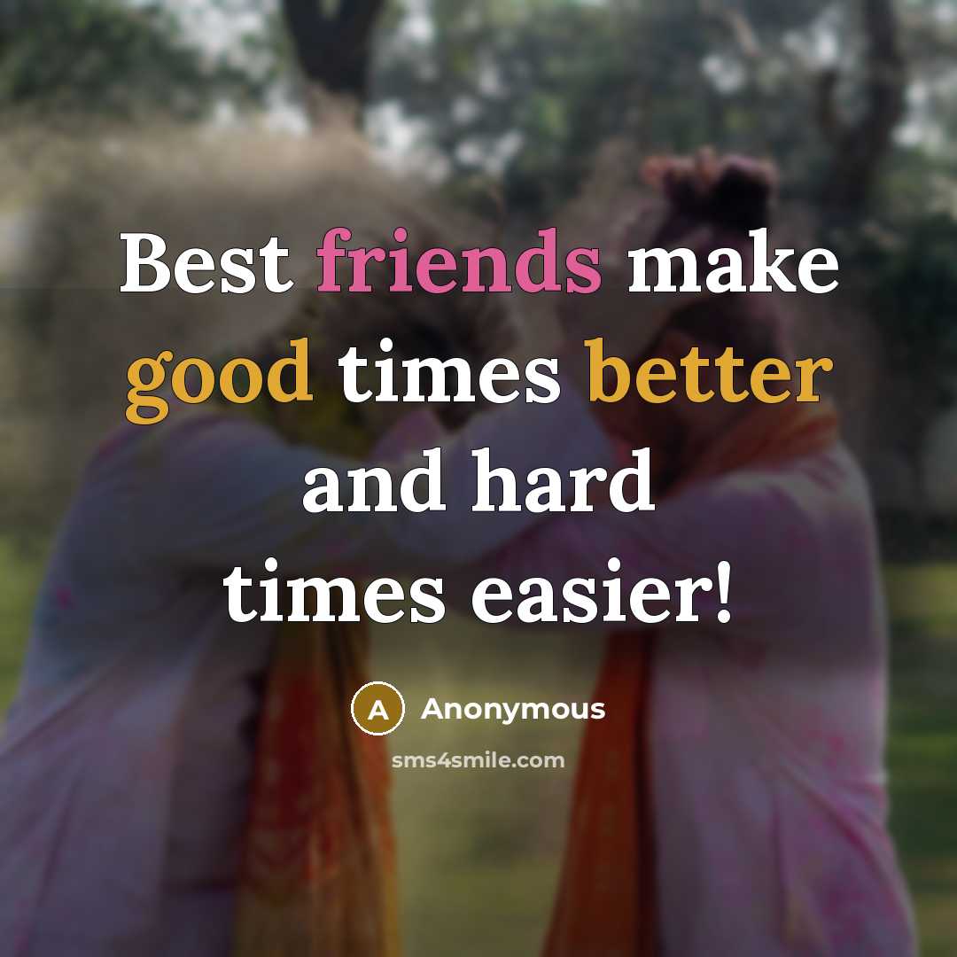 “Best friends make good times better and hard times easier!” quote by Anonymous