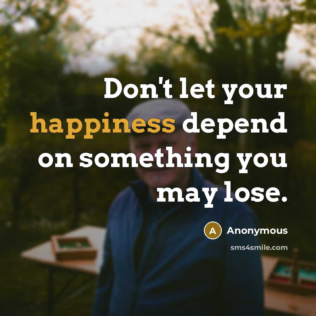 “Don't let your happiness depend on something you may lose.” quote by Anonymous