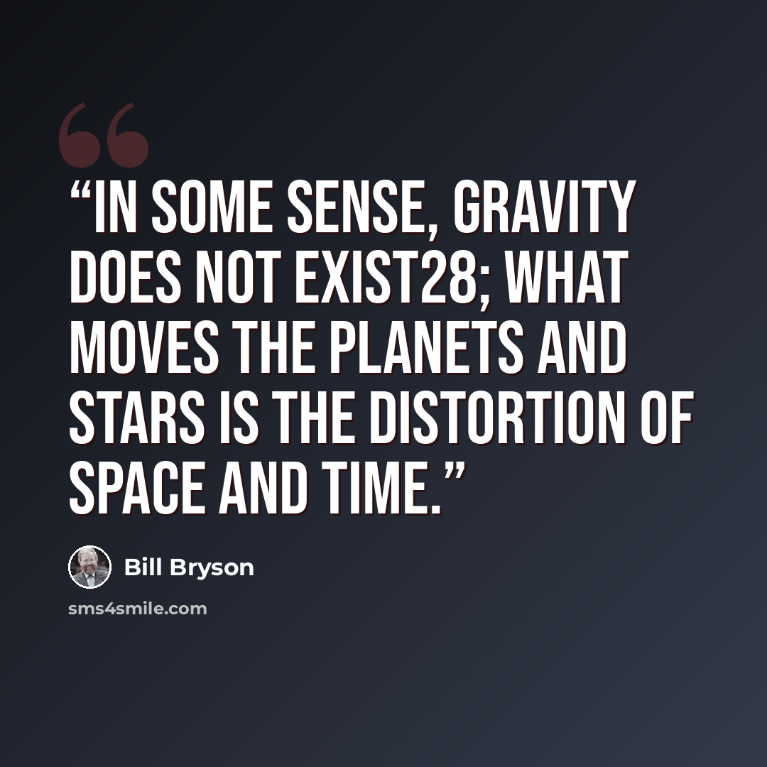 “In some sense, gravity does not exist28; what moves the planets and stars is the distortion of space and time.” quote by Bill Bryson