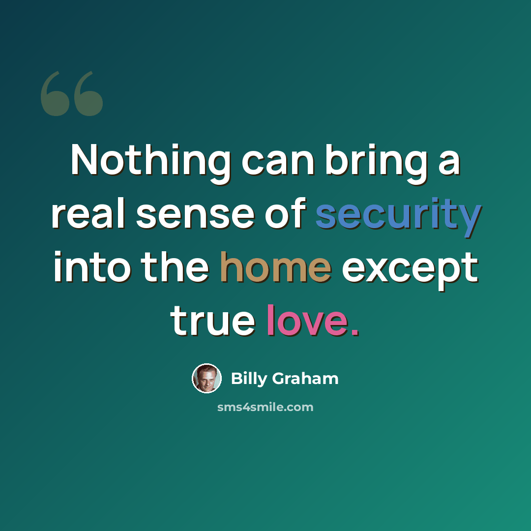 “Nothing can bring a real sense of security into the home except true love.” quote by Billy Graham