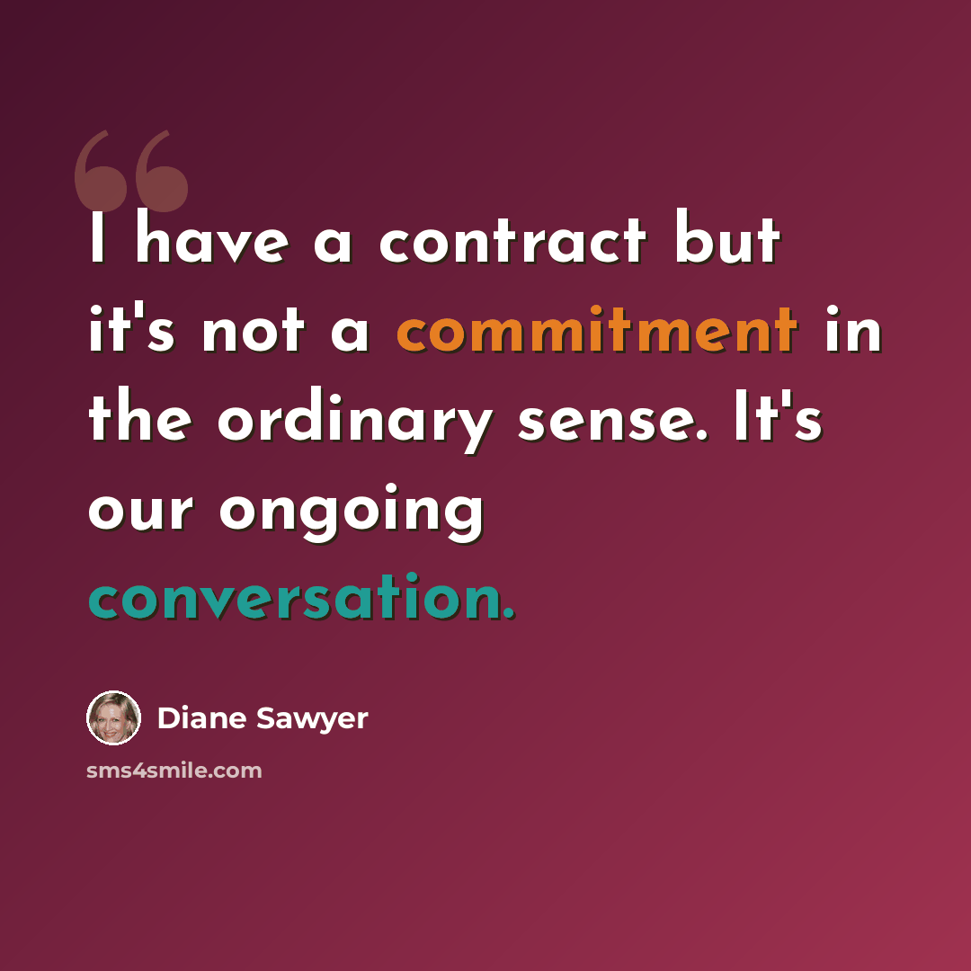 “I have a contract but it's not a commitment in the ordinary sense. It's our ongoing conversation.” quote by Diane Sawyer