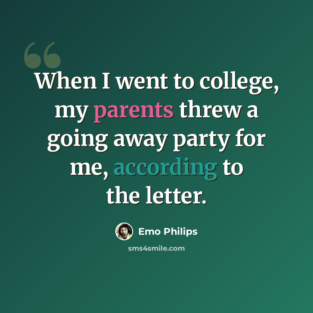 “When I went to college, my parents threw a going away party for me, according to the letter.” quote by Emo Philips
