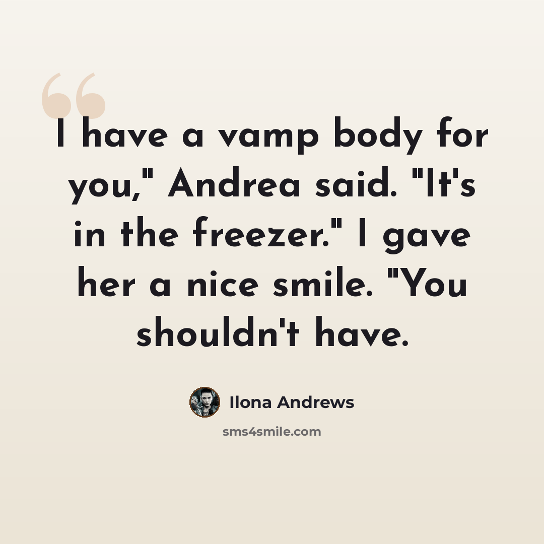 “I have a vamp body for you," Andrea said. "It's in the freezer." I gave her a nice smile. "You shouldn't have.” quote by Ilona Andrews