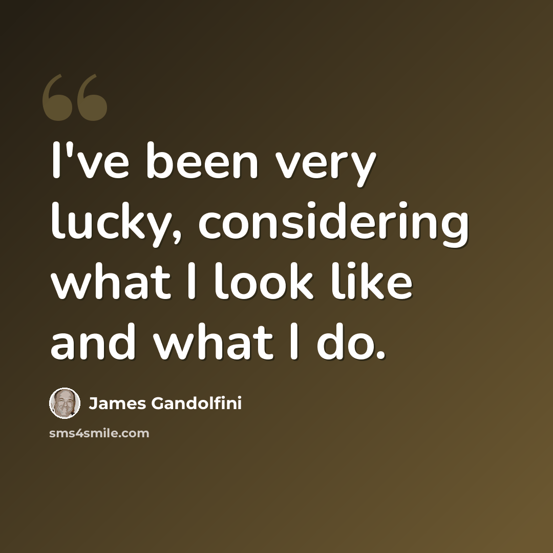 “I've been very lucky, considering what I look like and what I do.” quote by James Gandolfini