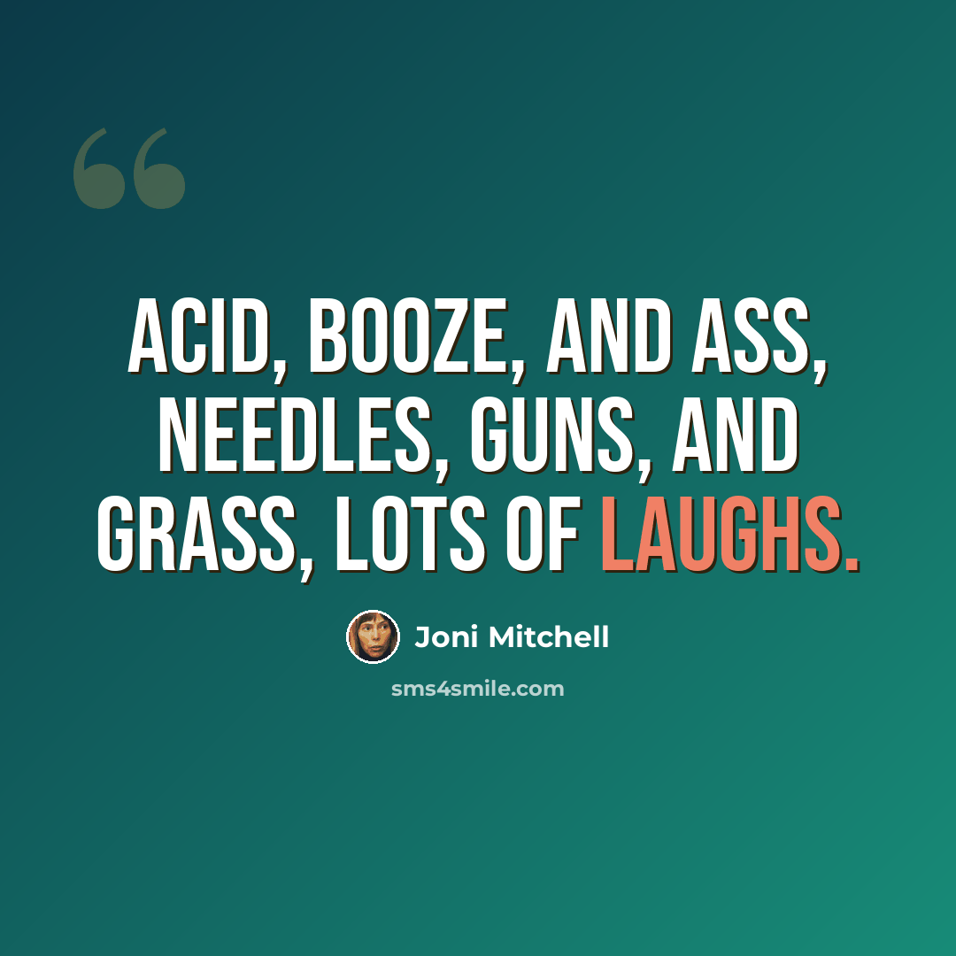 “Acid, booze, and ass, needles, guns, and grass, lots of laughs.” quote by Joni Mitchell