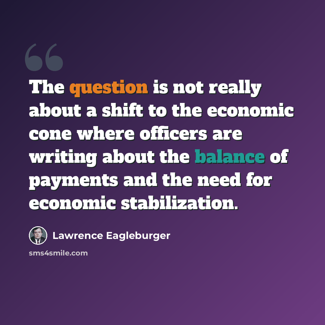 “The question is not really about a shift to the economic cone where officers are writing about the balance of payments and the need for economic stabilization.” quote by Lawrence Eagleburger