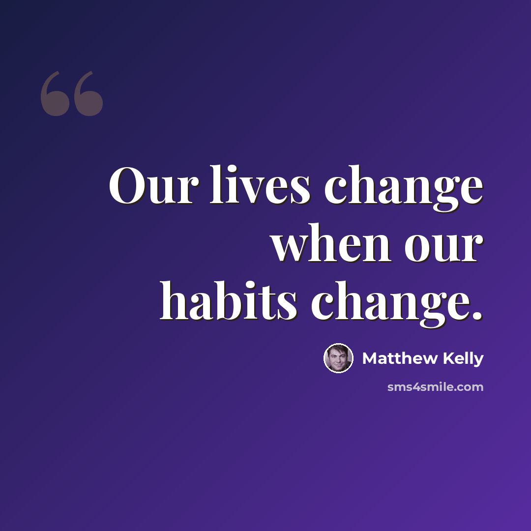 “Our lives change when our habits change.” quote by Matthew Kelly