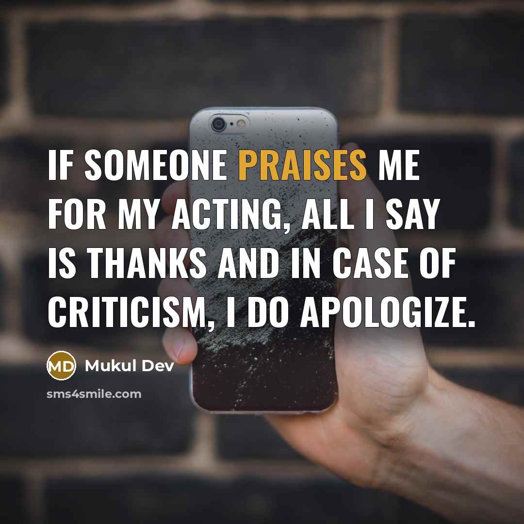“If someone praises me for my acting, all I say is thanks and in case of criticism, I do apologize.” quote by Mukul Dev