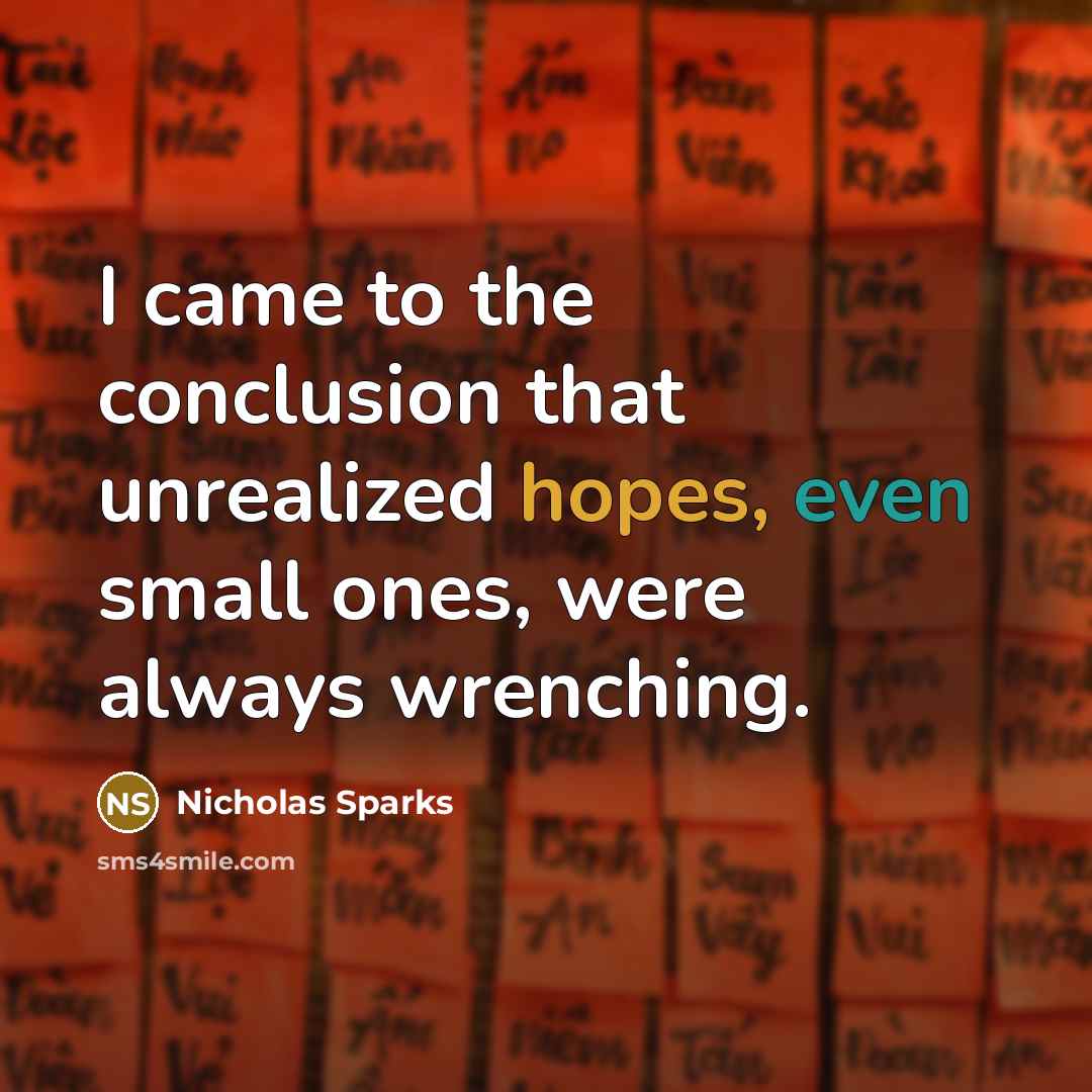 “I came to the conclusion that unrealized hopes, even small ones, were always wrenching.” quote by Nicholas Sparks
