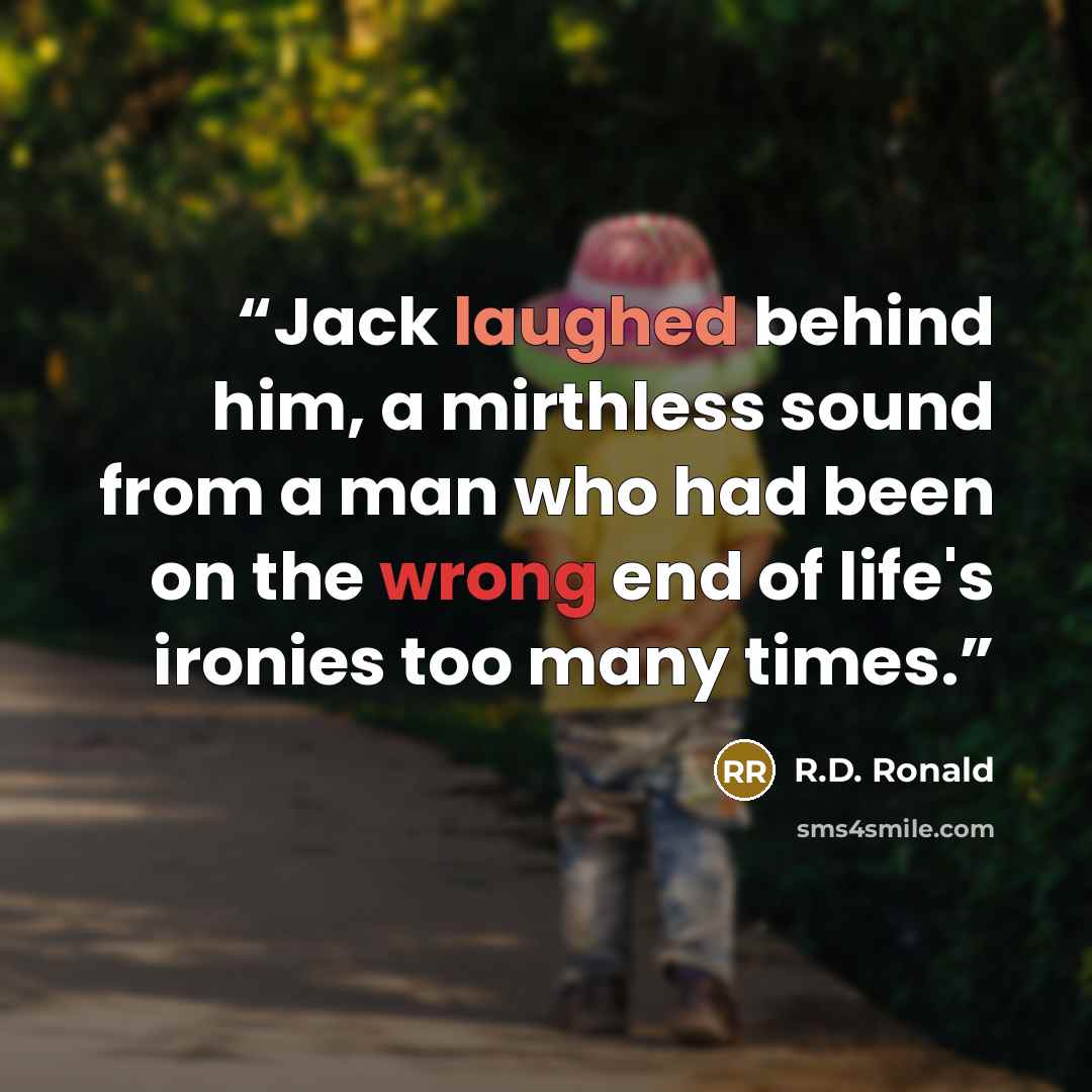 “Jack laughed behind him, a mirthless sound from a man who had been on the wrong end of life's ironies too many times.” quote by R.D. Ronald