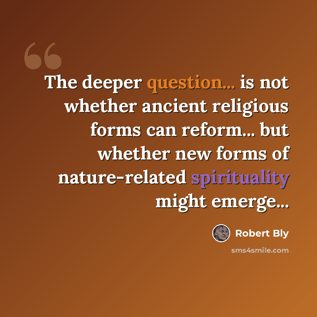 “The deeper question... is not whether ancient religious forms can reform... but whether new forms of nature-related spirituality might emerge...” quote by Robert Bly