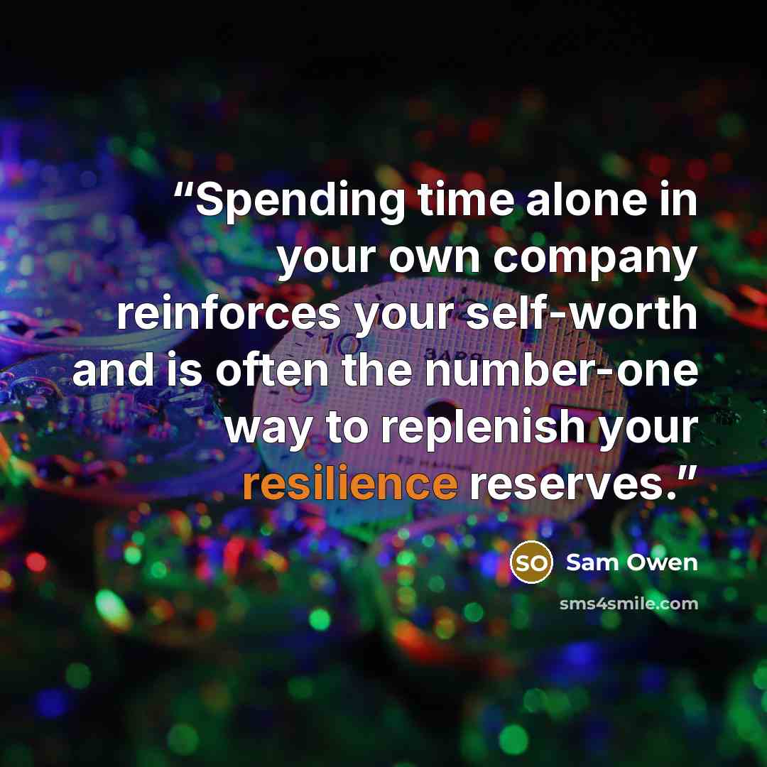 “Spending time alone in your own company reinforces your self-worth and is often the number-one way to replenish your resilience reserves.” quote by Sam Owen