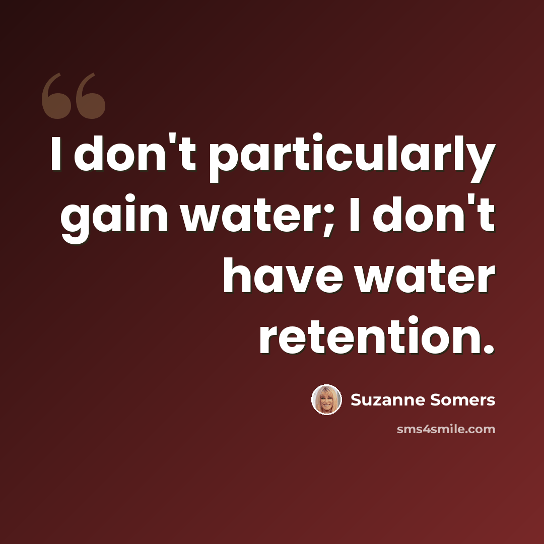 “I don't particularly gain water; I don't have water retention.” quote by Suzanne Somers