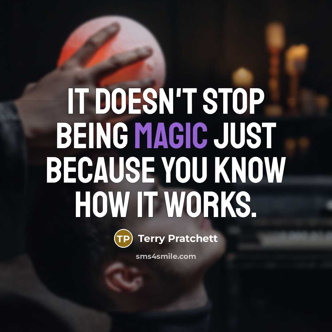 “It doesn't stop being magic just because you know how it works.” quote by Terry Pratchett