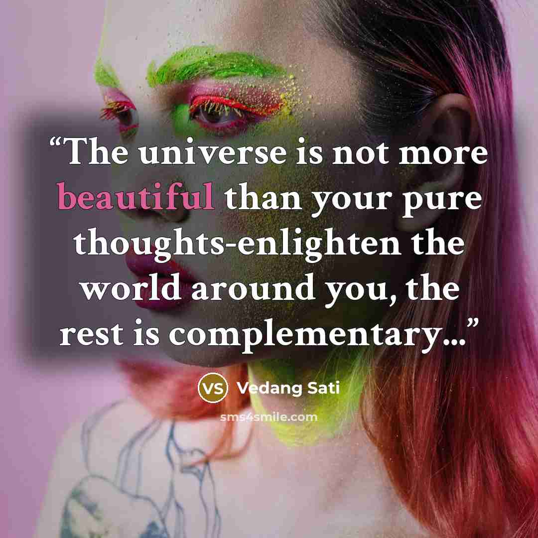 “The universe is not more beautiful than your pure thoughts-enlighten the world around you, the rest is complementary...” quote by Vedang Sati