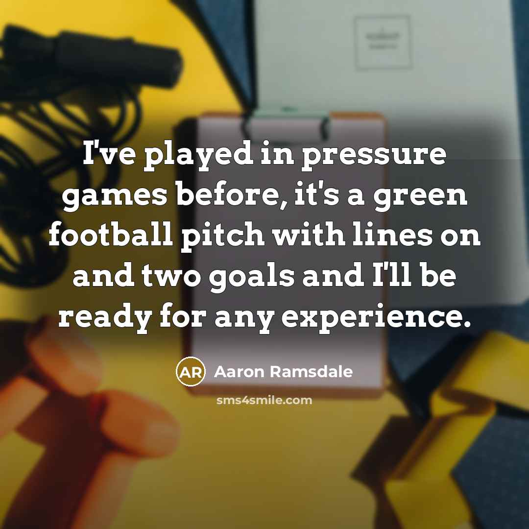 “I've played in pressure games before, it's a green football pitch with lines on and two goals and I'll be ready for any experience.” quote by Aaron Ramsdale