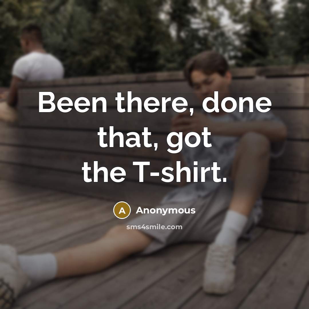 “Been there, done that, got the T-shirt.” quote by Anonymous