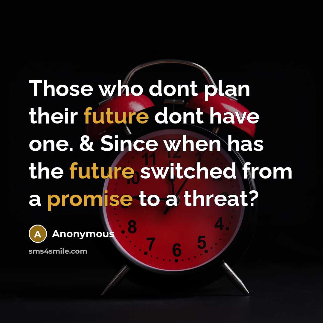 “Those who dont plan their future dont have one. & Since when has the future switched from a promise to a threat?” quote by Anonymous