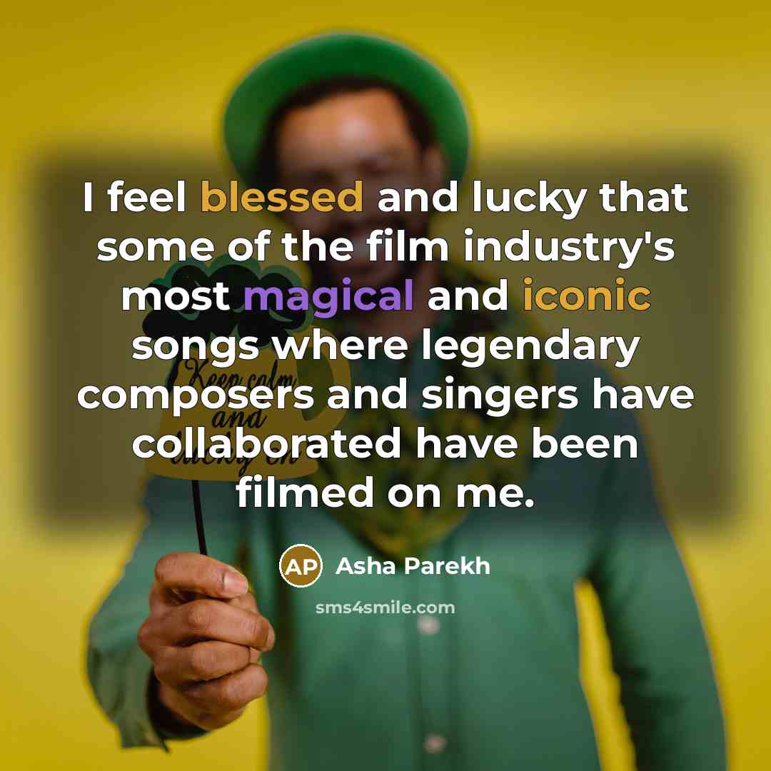 “I feel blessed and lucky that some of the film industry's most magical and iconic songs where legendary composers and singers have collaborated have been filmed on me.” quote by Asha Parekh