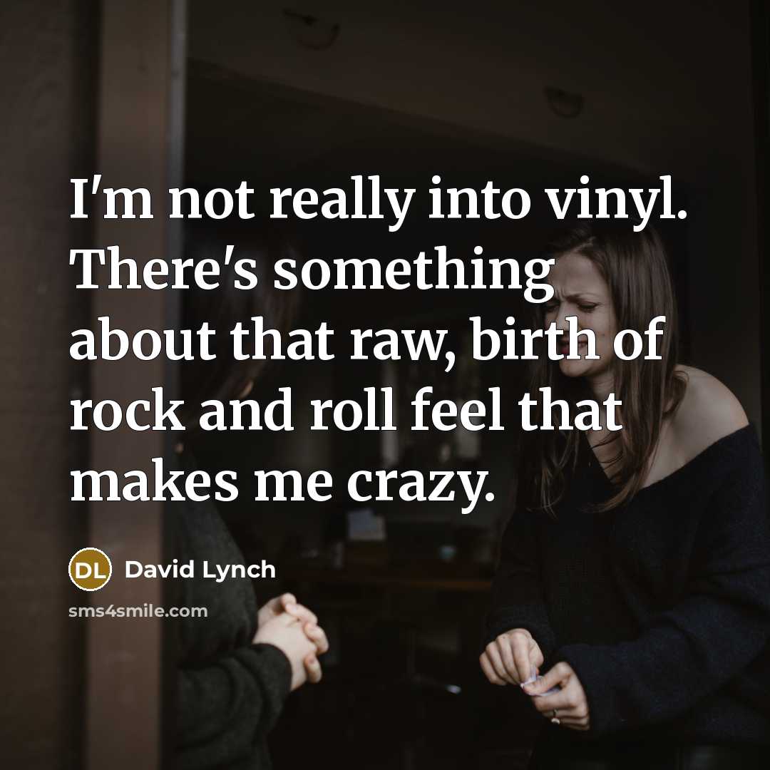 “I'm not really into vinyl. There's something about that raw, birth of rock and roll feel that makes me crazy.” quote by David Lynch