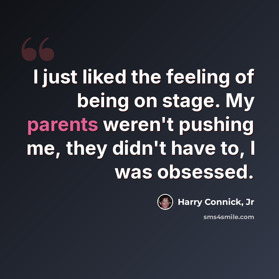 “I just liked the feeling of being on stage. My parents weren't pushing me, they didn't have to, I was obsessed.” quote by Harry Connick, Jr