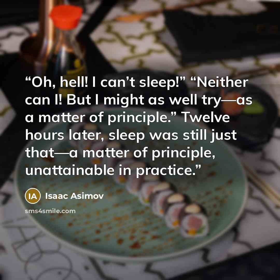 “Oh, hell! I can’t sleep!” “Neither can I! But I might as well try—as a matter of principle.” Twelve hours later, sleep was still just that—a matter of principle, unattainable in practice.” quote by Isaac Asimov