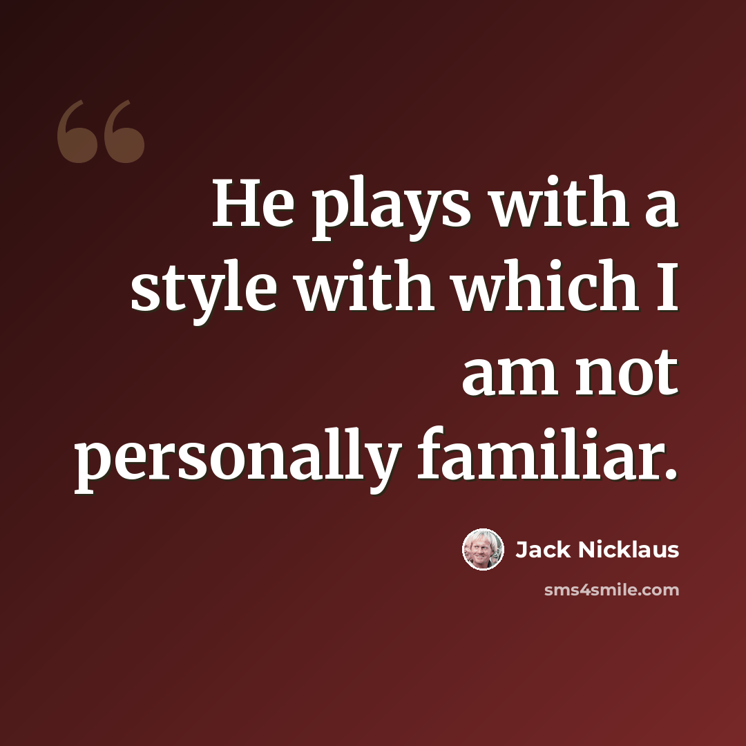 “He plays with a style with which I am not personally familiar.” quote by Jack Nicklaus