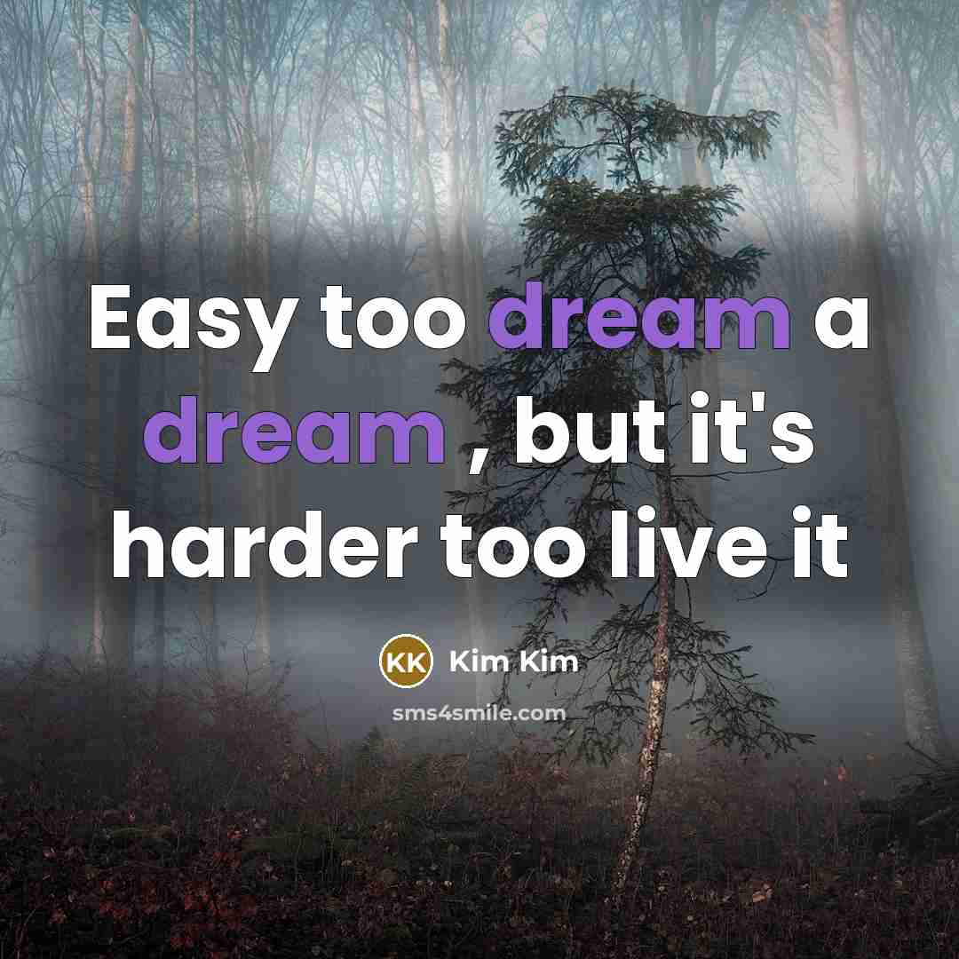 “Easy too dream a dream , but it's harder too live it” quote by Kim Kim