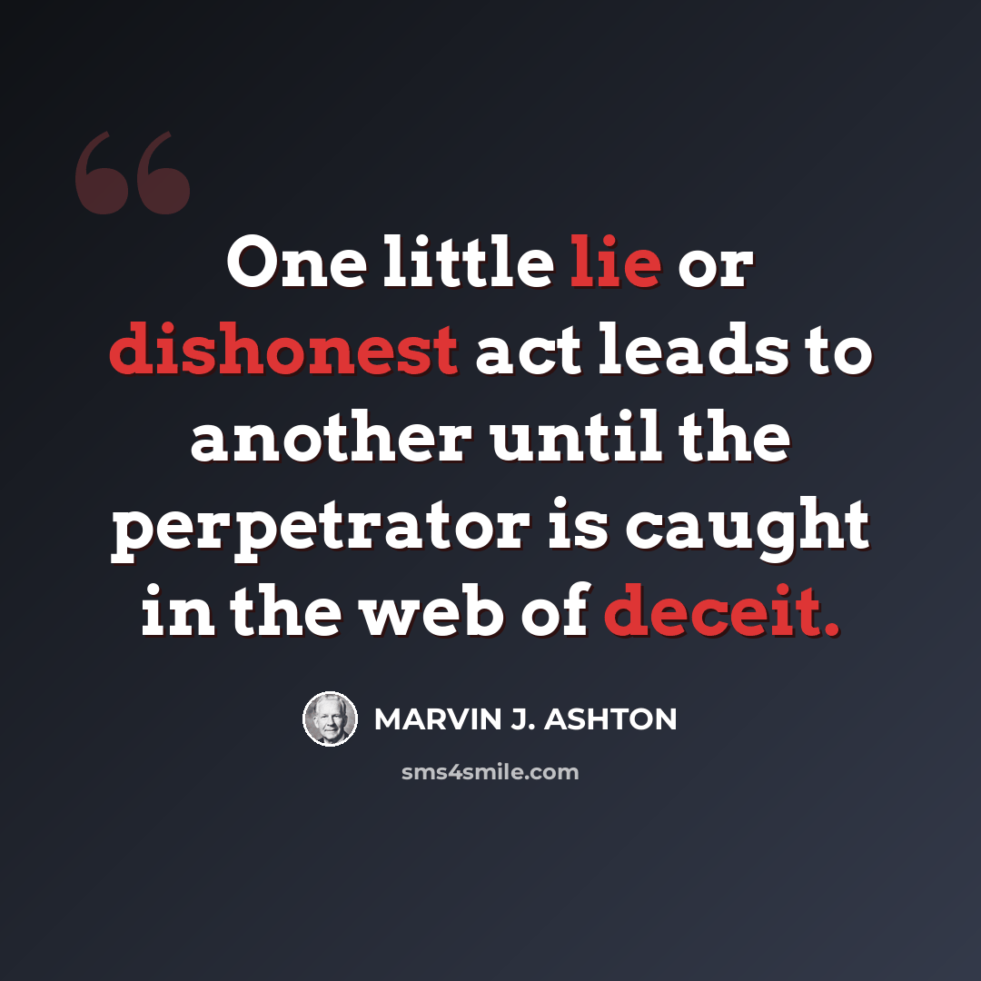 “One little lie or dishonest act leads to another until the perpetrator is caught in the web of deceit.” quote by Marvin J. Ashton