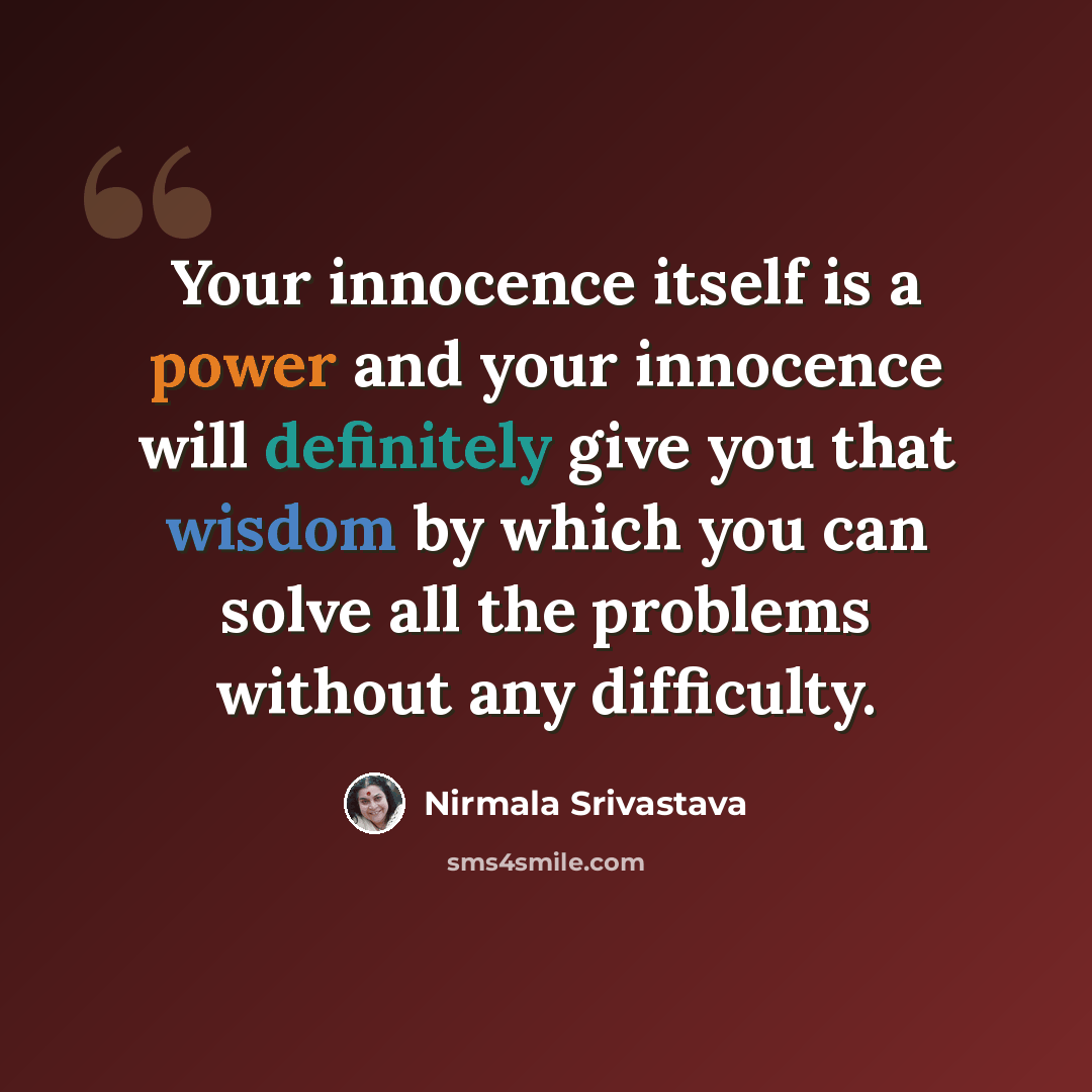 “Your innocence itself is a power and your innocence will definitely give you that wisdom by which you can solve all the problems without any difficulty.” quote by Nirmala Srivastava