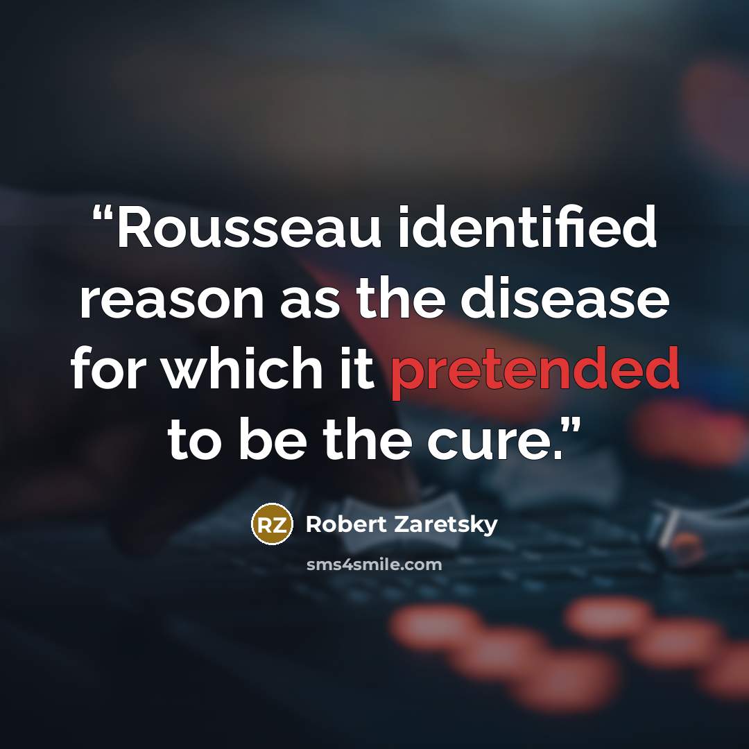 “Rousseau identified reason as the disease for which it pretended to be the cure.” quote by Robert Zaretsky