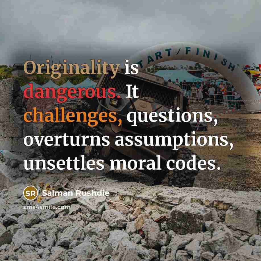 “Originality is dangerous. It challenges, questions, overturns assumptions, unsettles moral codes.” quote by Salman Rushdie