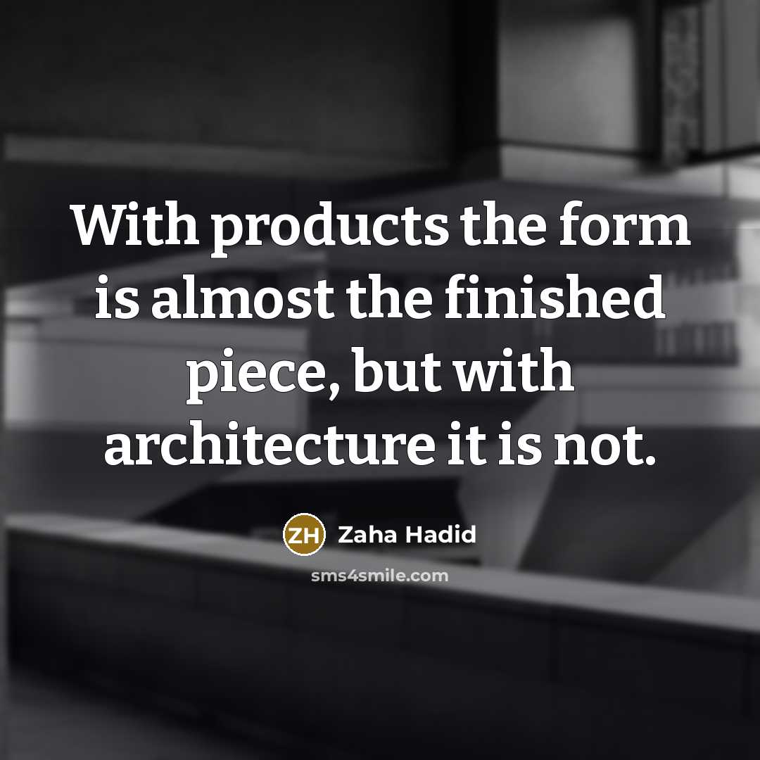 “With products the form is almost the finished piece, but with architecture it is not.” quote by Zaha Hadid