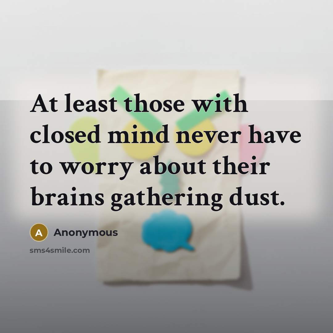 “At least those with closed mind never have to worry about their brains gathering dust.” quote by Anonymous