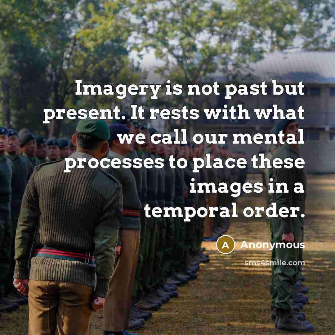 “Imagery is not past but present. It rests with what we call our mental processes to place these images in a temporal order.” quote by Anonymous