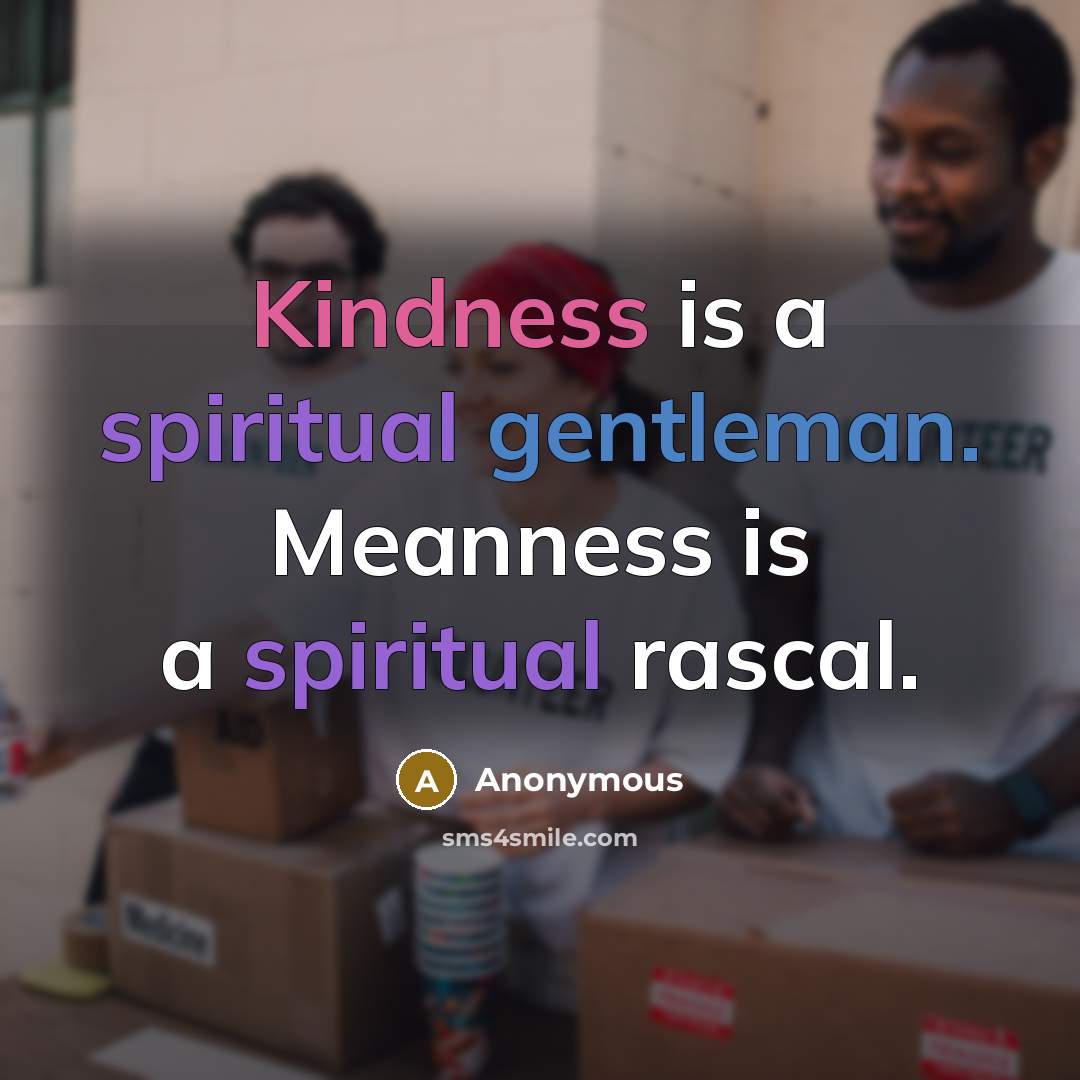 “Kindness is a spiritual gentleman. Meanness is a spiritual rascal.” quote by Anonymous