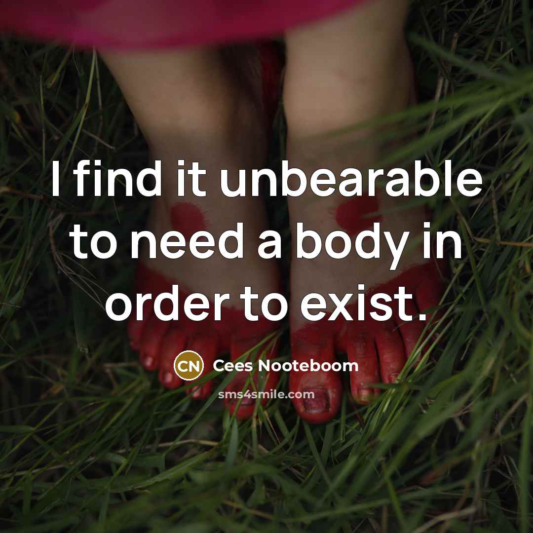 “I find it unbearable to need a body in order to exist.” quote by Cees Nooteboom