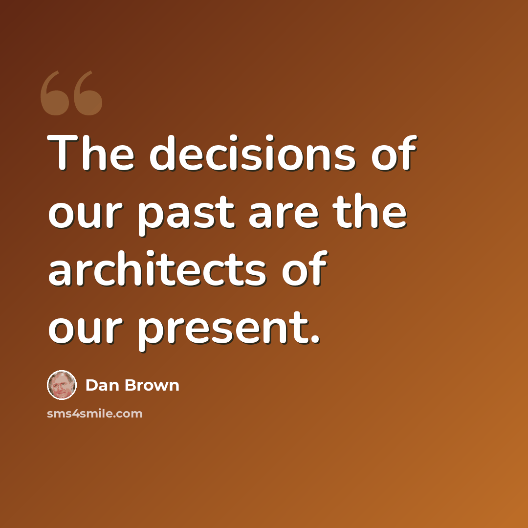 “The decisions of our past are the architects of our present.” quote by Dan Brown
