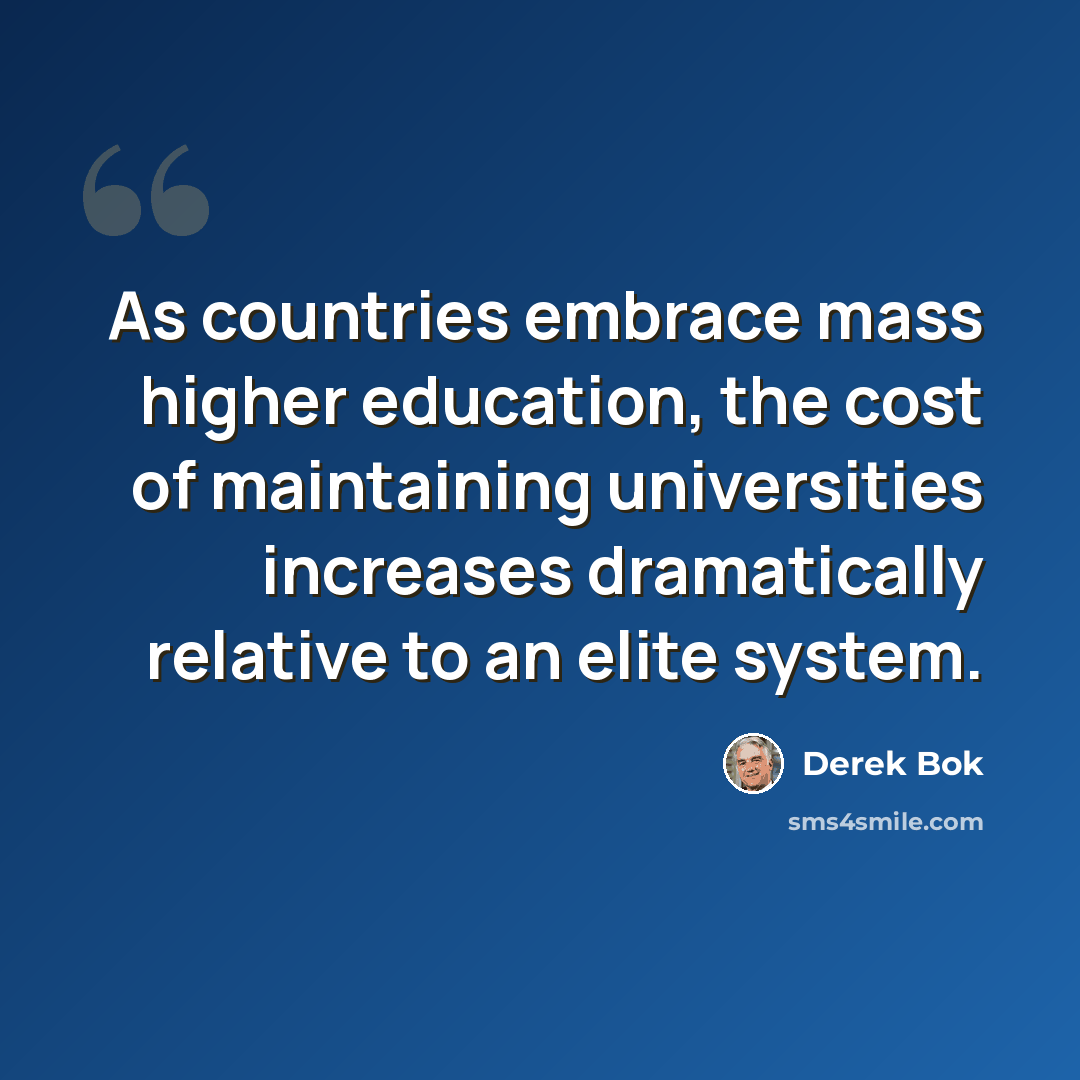 “As countries embrace mass higher education, the cost of maintaining universities increases dramatically relative to an elite system.” quote by Derek Bok