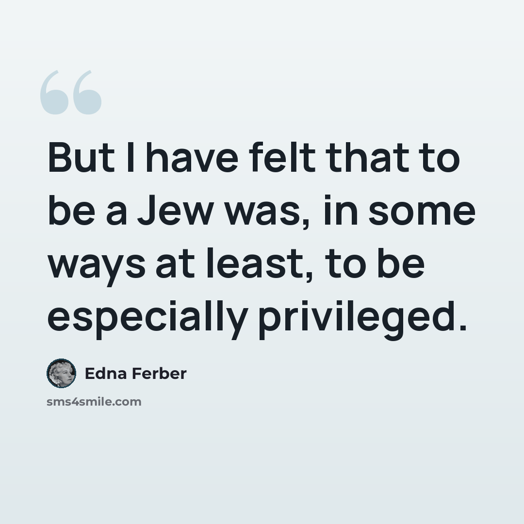 “But I have felt that to be a Jew was, in some ways at least, to be especially privileged.” quote by Edna Ferber
