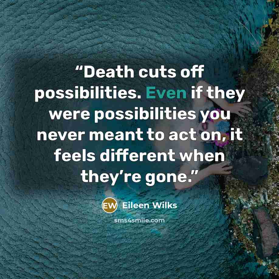 “Death cuts off possibilities. Even if they were possibilities you never meant to act on, it feels different when they’re gone.” quote by Eileen Wilks