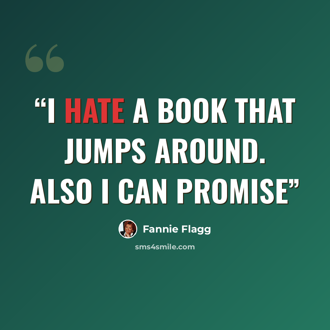 “I hate a book that jumps around. Also I can promise” quote by Fannie Flagg