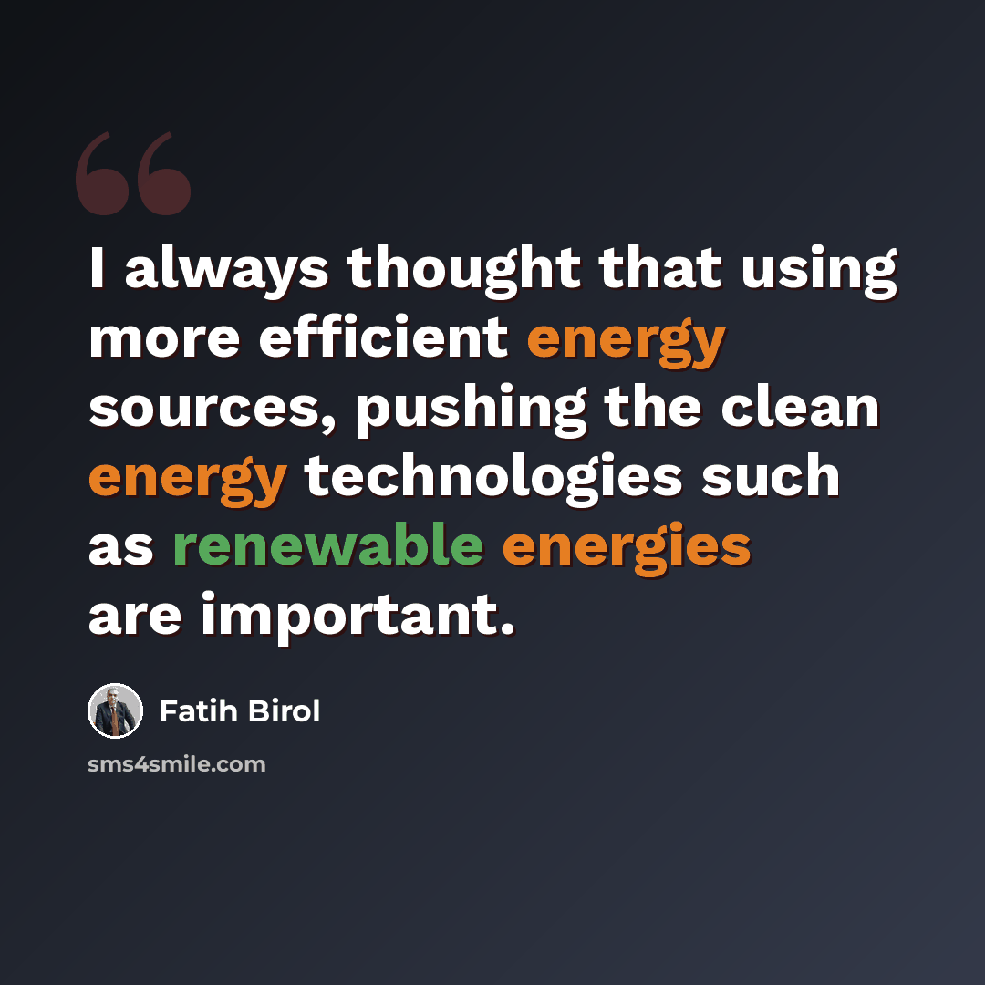 “I always thought that using more efficient energy sources, pushing the clean energy technologies such as renewable energies are important.” quote by Fatih Birol