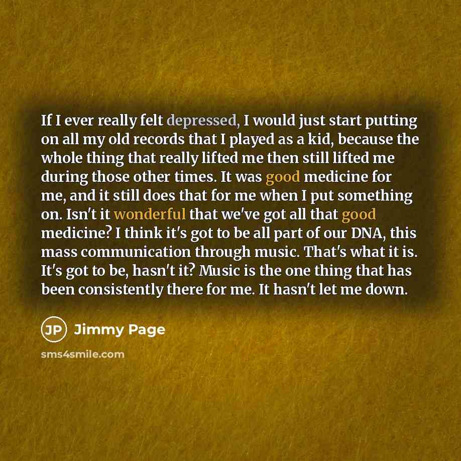 “If I ever really felt depressed, I would just start putting on all my old records that I played as a kid, because the whole thing that really lifted me then still lifted me during those other times. It was good medicine for me, and it still does that for me when I put something on. Isn't it…” quote by Jimmy Page