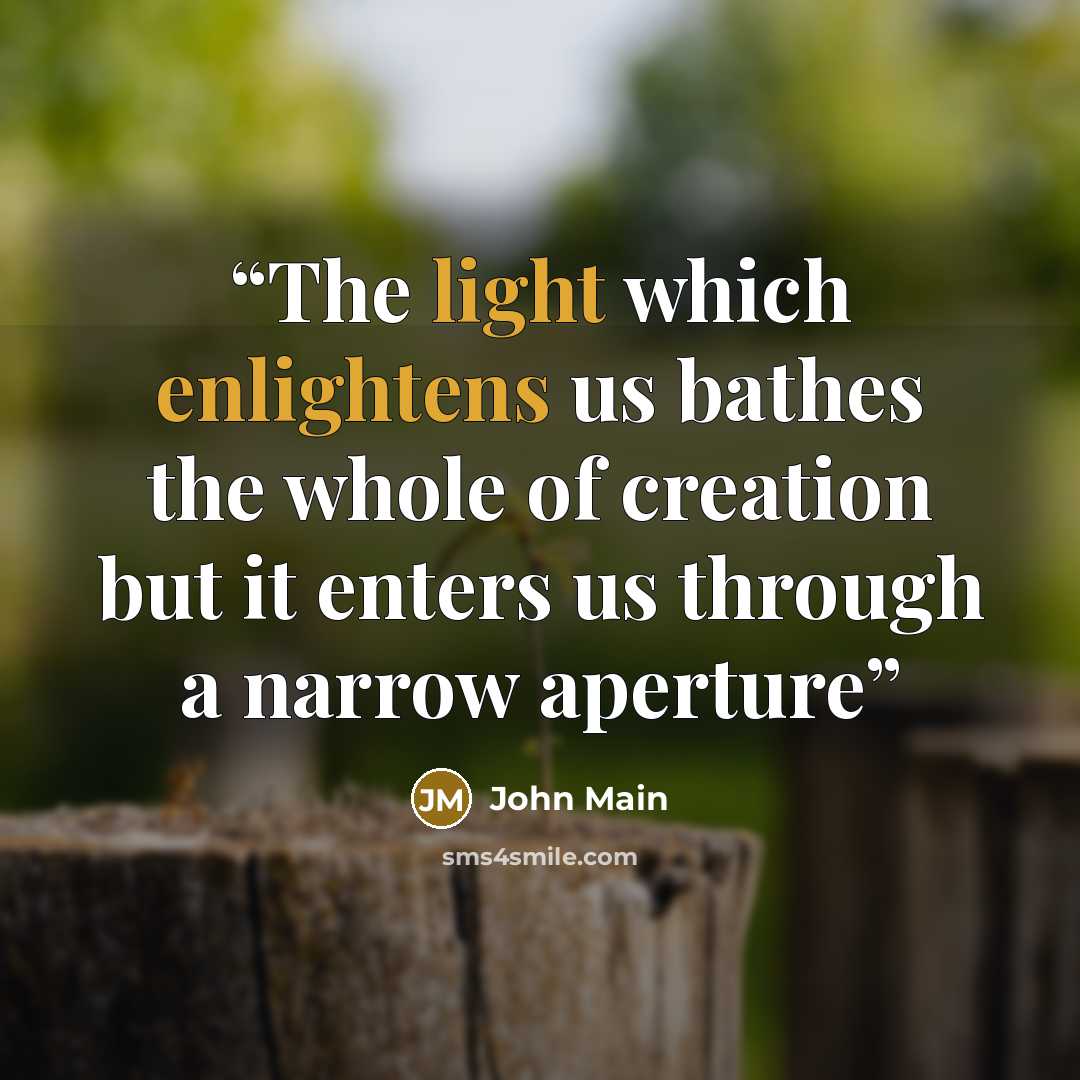 “The light which enlightens us bathes the whole of creation but it enters us through a narrow aperture” quote by John Main