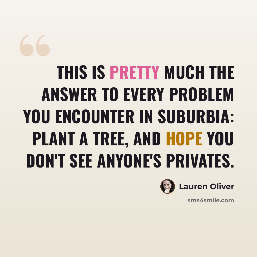 “This is pretty much the answer to every problem you encounter in suburbia: plant a tree, and hope you don't see anyone's privates.” quote by Lauren Oliver