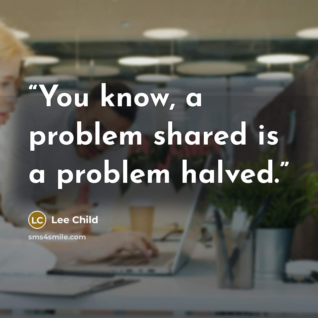 “You know, a problem shared is a problem halved.” quote by Lee Child