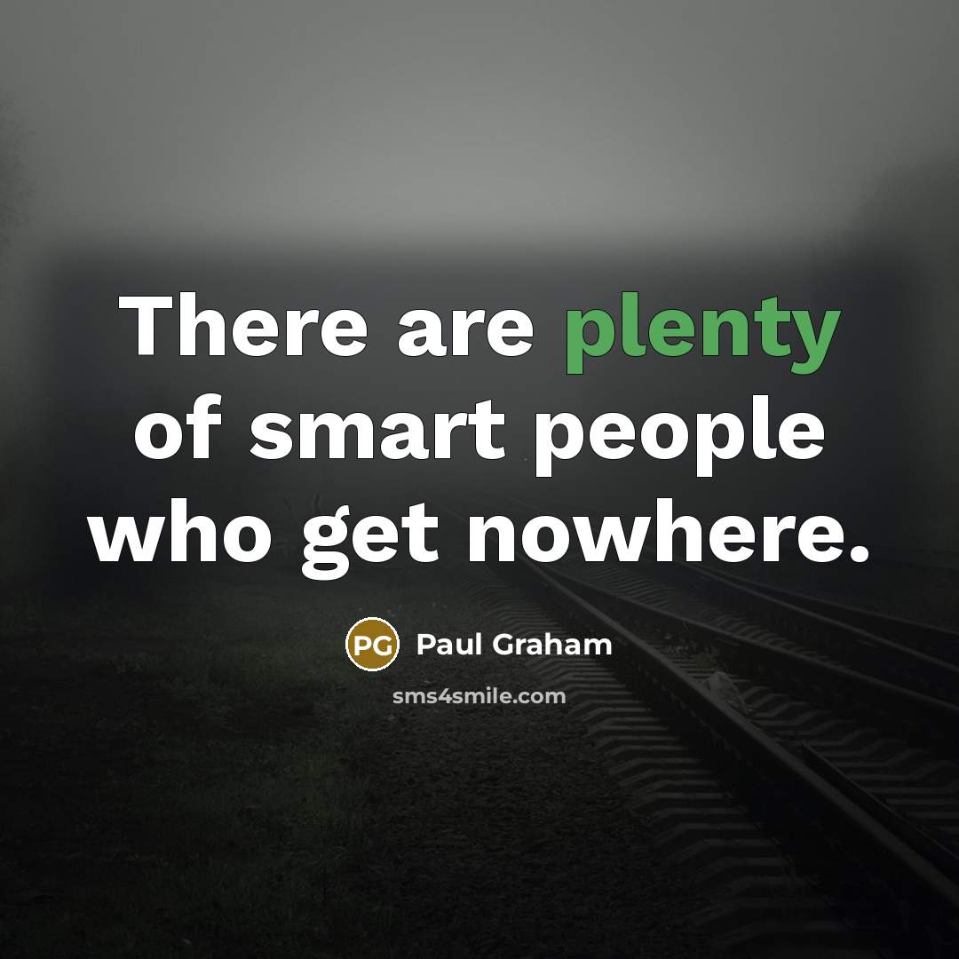 “There are plenty of smart people who get nowhere.” quote by Paul Graham