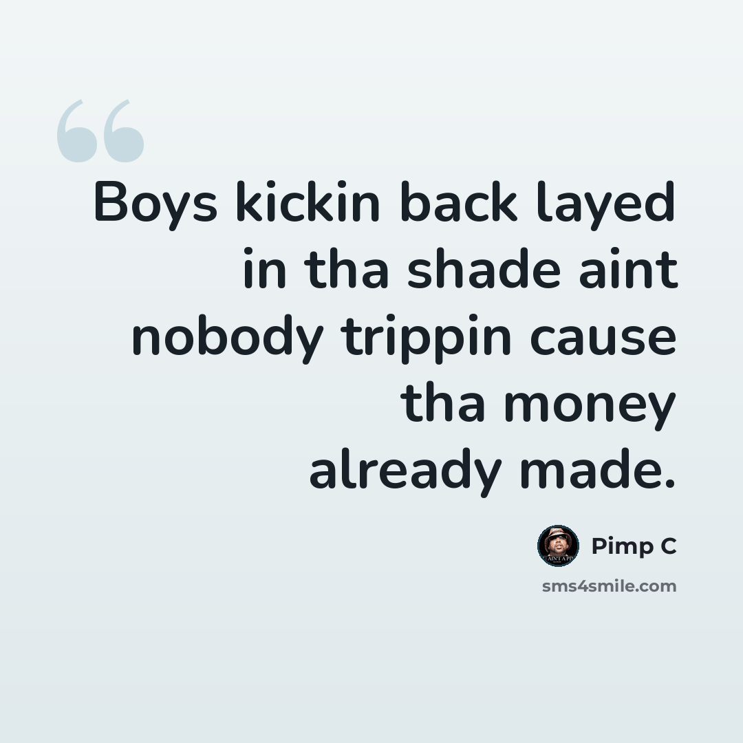“Boys kickin back layed in tha shade aint nobody trippin cause tha money already made.” quote by Pimp C