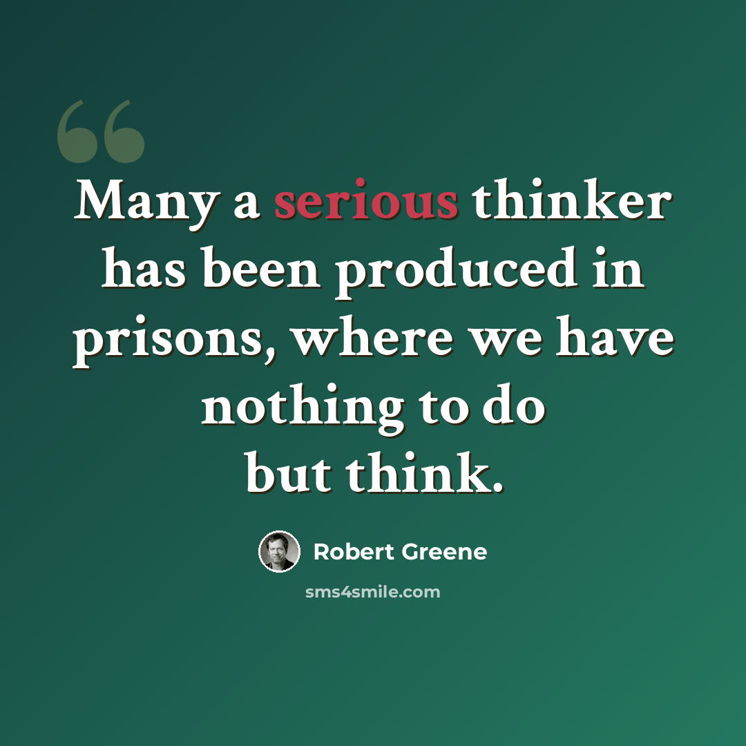 “Many a serious thinker has been produced in prisons, where we have nothing to do but think.” quote by Robert Greene